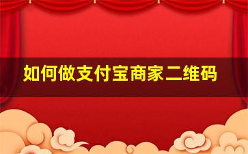 如何做支付宝商家二维码