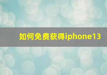 如何免费获得iphone13