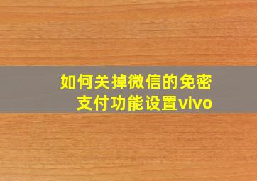 如何关掉微信的免密支付功能设置vivo