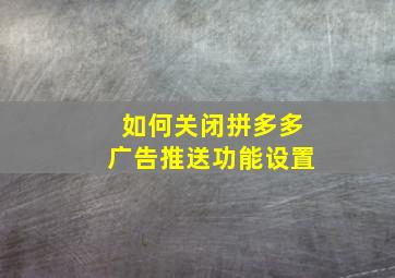 如何关闭拼多多广告推送功能设置