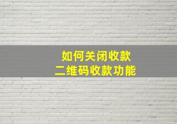 如何关闭收款二维码收款功能