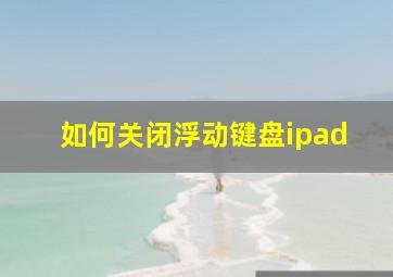 如何关闭浮动键盘ipad