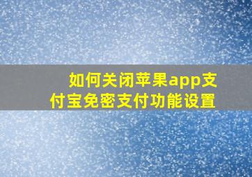 如何关闭苹果app支付宝免密支付功能设置