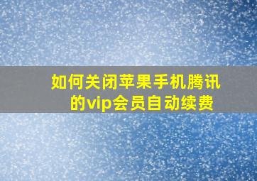 如何关闭苹果手机腾讯的vip会员自动续费