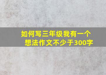 如何写三年级我有一个想法作文不少于300字