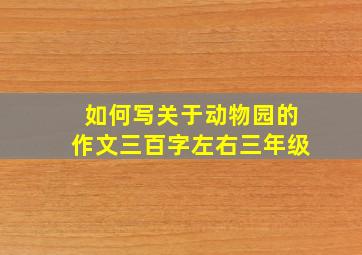 如何写关于动物园的作文三百字左右三年级