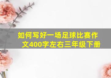 如何写好一场足球比赛作文400字左右三年级下册