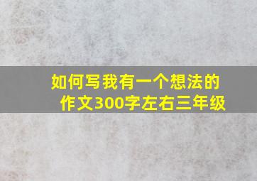 如何写我有一个想法的作文300字左右三年级