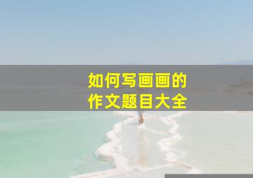 如何写画画的作文题目大全