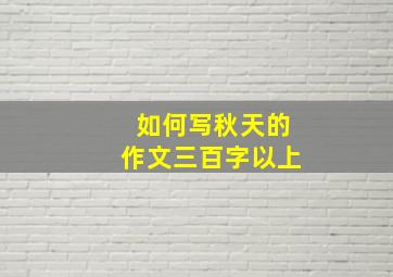 如何写秋天的作文三百字以上