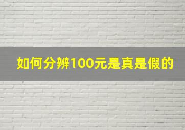 如何分辨100元是真是假的