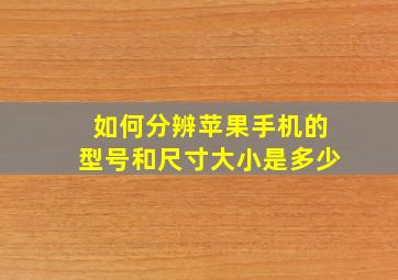 如何分辨苹果手机的型号和尺寸大小是多少