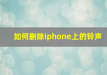 如何删除iphone上的铃声