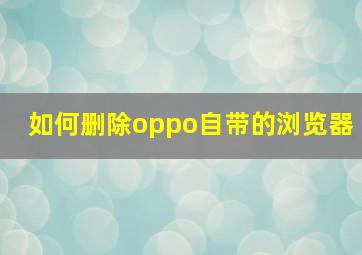 如何删除oppo自带的浏览器