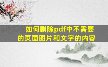 如何删除pdf中不需要的页面图片和文字的内容