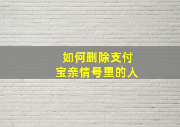 如何删除支付宝亲情号里的人