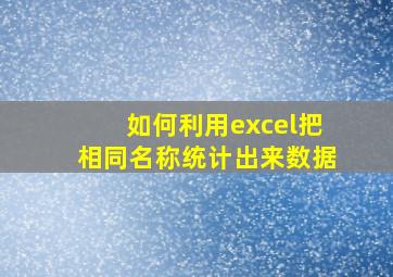 如何利用excel把相同名称统计出来数据