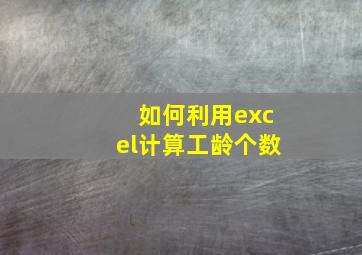 如何利用excel计算工龄个数