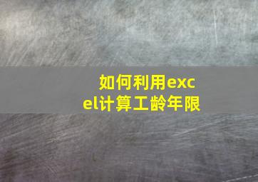 如何利用excel计算工龄年限