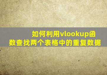 如何利用vlookup函数查找两个表格中的重复数据