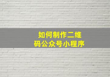 如何制作二维码公众号小程序