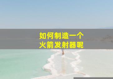 如何制造一个火箭发射器呢