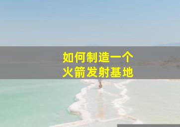 如何制造一个火箭发射基地