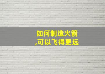 如何制造火箭,可以飞得更远