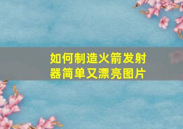 如何制造火箭发射器简单又漂亮图片