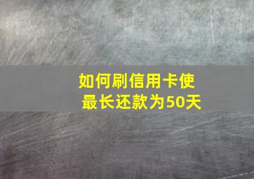 如何刷信用卡使最长还款为50天