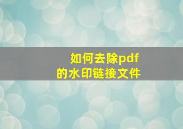 如何去除pdf的水印链接文件