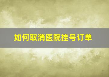 如何取消医院挂号订单