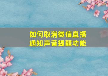 如何取消微信直播通知声音提醒功能