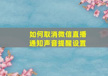 如何取消微信直播通知声音提醒设置