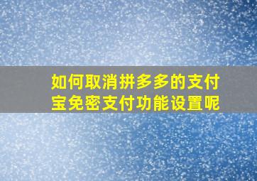 如何取消拼多多的支付宝免密支付功能设置呢