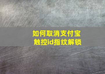 如何取消支付宝触控id指纹解锁