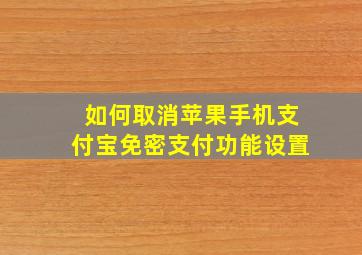 如何取消苹果手机支付宝免密支付功能设置