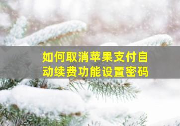 如何取消苹果支付自动续费功能设置密码