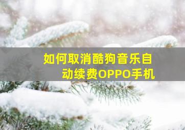 如何取消酷狗音乐自动续费OPPO手机