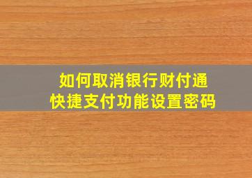 如何取消银行财付通快捷支付功能设置密码