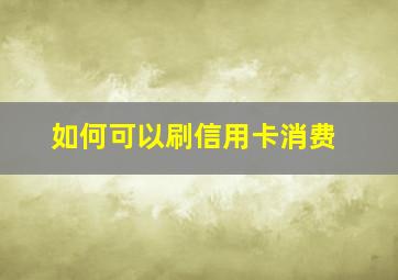 如何可以刷信用卡消费