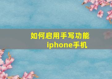 如何启用手写功能iphone手机