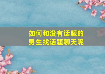 如何和没有话题的男生找话题聊天呢