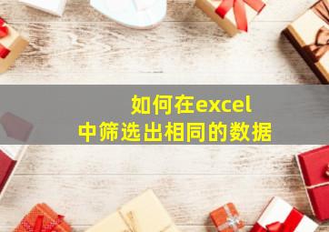 如何在excel中筛选出相同的数据