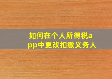 如何在个人所得税app中更改扣缴义务人