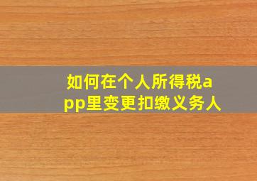 如何在个人所得税app里变更扣缴义务人