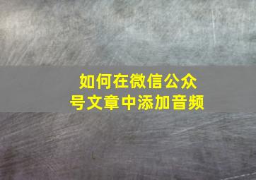 如何在微信公众号文章中添加音频