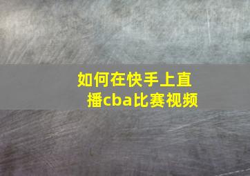 如何在快手上直播cba比赛视频