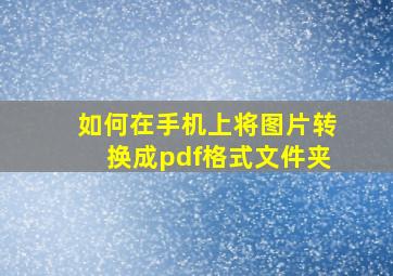 如何在手机上将图片转换成pdf格式文件夹