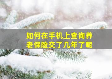 如何在手机上查询养老保险交了几年了呢